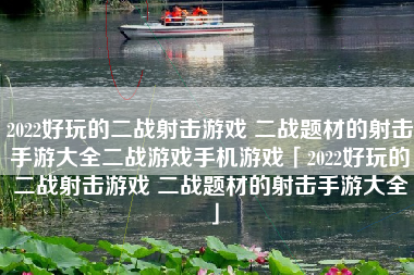 2022好玩的二战射击游戏 二战题材的射击手游大全二战游戏手机游戏「2022好玩的二战射击游戏 二战题材的射击手游大全」