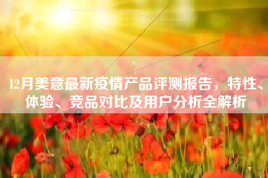 12月美意最新疫情产品评测报告，特性、体验、竞品对比及用户分析全解析