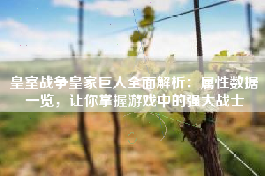 皇室战争皇家巨人全面解析：属性数据一览，让你掌握游戏中的强大战士