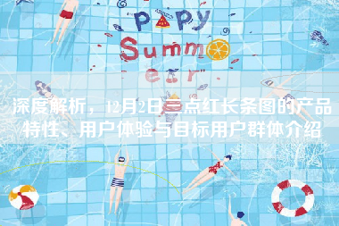 深度解析，12月2日三点红长条图的产品特性、用户体验与目标用户群体介绍