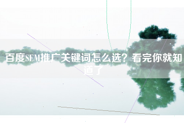 百度SEM推广关键词怎么选？看完你就知道了