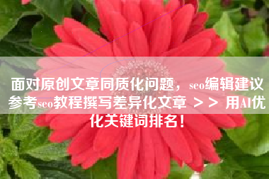 面对原创文章同质化问题,seo编辑建议参考seo教程撰写差异化文章 >> 用AI优化关键词排名! 面对原创文章同质化问题,seo编辑建议参考seo教程撰写差异化文章 >> 用AI优化关键词排名!