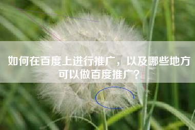如何在百度上进行推广，以及哪些地方可以做百度推广？