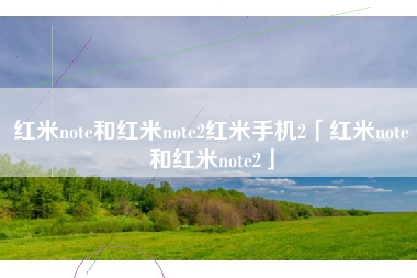 红米note和红米note2红米手机2「红米note和红米note2」