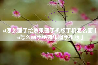 ai怎么画手绘效果图手机版手机怎么画「ai怎么画手绘效果图手机版」