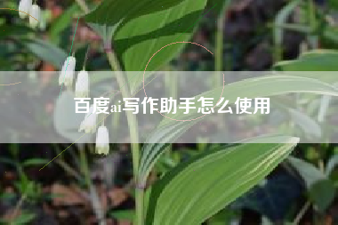 百度ai写作助手怎么使用