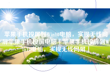 苹果手机投屏到Win10电脑，实现无线同屏苹果手机投屏电脑「苹果手机投屏到Win10电脑，实现无线同屏」