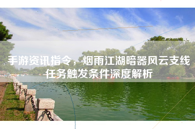 手游资讯指令，烟雨江湖暗器风云支线任务触发条件深度解析