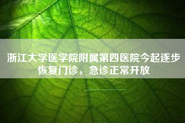 浙江大学医学院附属第四医院今起逐步恢复门诊，急诊正常开放