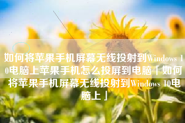如何将苹果手机屏幕无线投射到Windows 10电脑上苹果手机怎么投屏到电脑「如何将苹果手机屏幕无线投射到Windows 10电脑上」