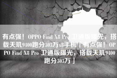 有点强！OPPO Find X8 Pro 卫通版曝光，搭载天玑9400跑分303万x8手机「有点强！OPPO Find X8 Pro 卫通版曝光，搭载天玑9400跑分303万」