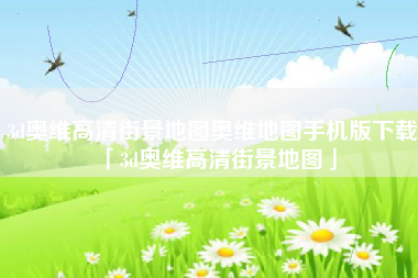 3d奥维高清街景地图奥维地图手机版下载「3d奥维高清街景地图」