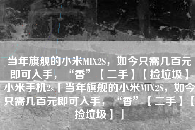 当年旗舰的小米MIX2S，如今只需几百元即可入手，“香”【二手】【捡垃圾】小米手机2s「当年旗舰的小米MIX2S，如今只需几百元即可入手，“香”【二手】【捡垃圾】」