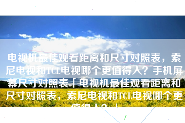 电视机最佳观看距离和尺寸对照表，索尼电视和TCL电视哪个更值得入？手机屏幕尺寸对照表「电视机最佳观看距离和尺寸对照表，索尼电视和TCL电视哪个更值得入？」