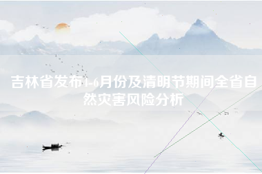 吉林省发布4-6月份及清明节期间全省自然灾害风险分析