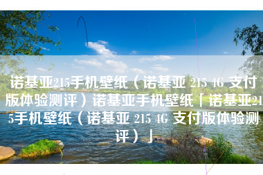 诺基亚215手机壁纸（诺基亚 215 4G 支付版体验测评）诺基亚手机壁纸「诺基亚215手机壁纸（诺基亚 215 4G 支付版体验测评）」