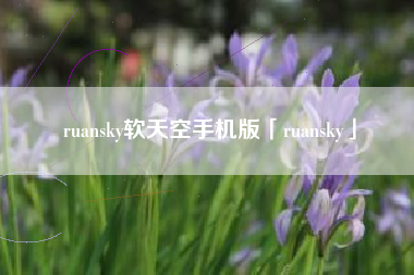 ruansky软天空手机版「ruansky」 ruansky软天空手机版「ruansky」