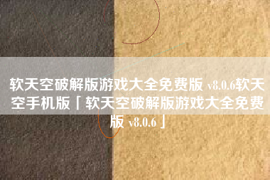 软天空破解版游戏大全免费版 v8.0.6软天空手机版「软天空破解版游戏大全免费版 v8.0.6」