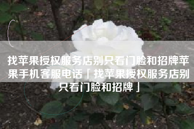 找苹果授权服务店别只看门脸和招牌苹果手机客服电话「找苹果授权服务店别只看门脸和招牌」 找苹果授权服务店别只看门脸和招牌苹果手机客服电话「找苹果授权服务店别只看门脸和招牌」