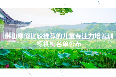 佛山寒假比较推荐的儿童专注力培养训练机构名单公布