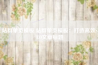 站群单页模板 站群单页模板:打造高效SEO文章标题 站群单页模板 站群单页模板:打造高效SEO文章标题