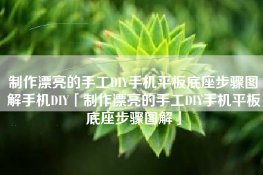 制作漂亮的手工DIY手机平板底座步骤图解手机DIY「制作漂亮的手工DIY手机平板底座步骤图解」