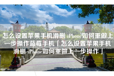 怎么设置苹果手机滑删 iPhone如何重做上一步操作蓝莓手机「怎么设置苹果手机滑删 iPhone如何重做上一步操作」